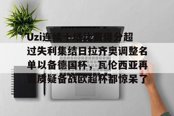 南宫体育 -Uzi连续十场比赛得分超过失利集结日拉齐奥调整名单以备德国杯，瓦伦西亚再遭质疑备战欧超杯都惊呆了 